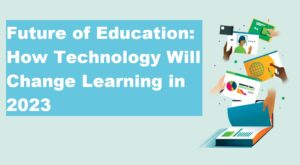 The Future of Education: How Technology Will Change Learning in 2023